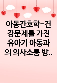 아동간호학-건강문제를 가진 유아기 아동과의 의사소통 방법 리포트