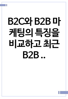 B2C와 B2B 마케팅의 특징을 비교하고 최근 B2B 마케팅의 동향에 대하여 기술하시오.