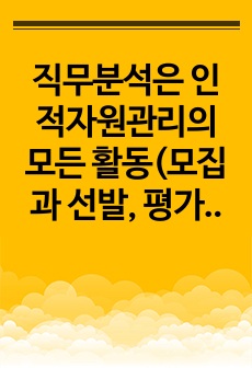 직무분석은 인적자원관리의 모든 활동(모집과 선발, 평가와 보상)에 밀접하게 연관되어 있습니다. 직무분석에 대하여 심도 깊게 분석하여 보세요