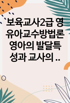 보육교사2급 영유아교수방법론 영아의 발달특성과 교사의 역할에 대해 설명하고 연령을 임의로 선정하여 한 교실의 영역별 환경 구성에 대해 서술하시오