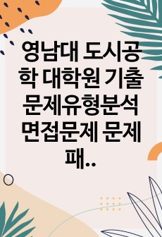 영남대 도시공학 대학원 기출문제유형분석 면접문제 문제패턴탐색 최빈도출제논술주제 연구계획서 지원동기 자소서입력항목분석 어학능력검증기출문제