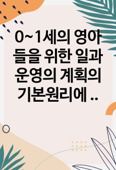 0~1세의 영아들을 위한 일과운영의 계획의 기본원리에 대해 설명하시고 0세의 일과와 1세의 일과에 대해 서술하시오.