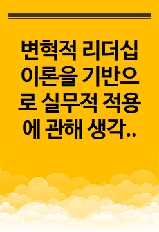 변혁적 리더십 이론을 기반으로 실무적 적용에 관해 생각해보시오