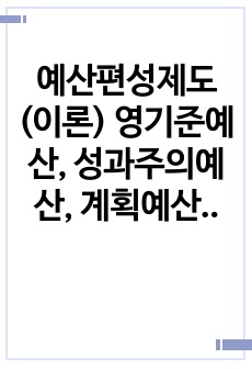 예산편성제도(이론) 영기준예산, 성과주의예산, 계획예산, 품목별예산을 설명하고 4가지 예산편성방법을 장, 단점으로 비교 분석하시오