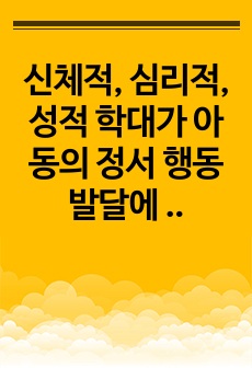 신체적, 심리적, 성적 학대가 아동의 정서 행동발달에 미치는 위험성을 최근 우리나라의 아동 학대 사례를 근거로 설명하시오.