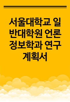 서울대학교 일반대학원 언론정보학과 연구계획서