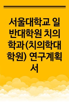 서울대학교 일반대학원 치의학과(치의학대학원) 연구계획서