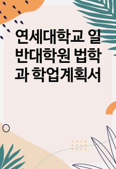 연세대학교 일반대학원 법학과 학업계획서