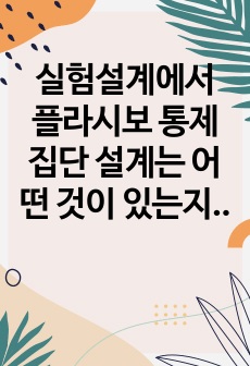 실험설계에서 플라시보 통제집단 설계는 어떤 것이 있는지 사례를 들어 서술하시오