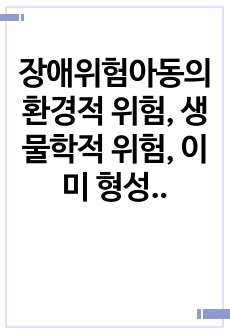 장애위험아동의 환경적 위험, 생물학적 위험, 이미 형성된 위험 등 세 가지 위험의 정의와 특성을 비교설명하시오