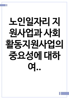 노인일자리 지원사업과 사회활동지원사업의 중요성에 대하여 논하시오.