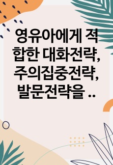 영유아에게 적합한 대화전략, 주의집중전략, 발문전략을 서술하시고 주의집중방법 중 한가지를 선택하여 사례를 간략하게 서술하시오.