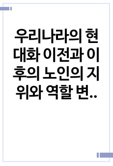 우리나라의 현대화 이전과 이후의 노인의 지위와 역할 변화에 대해 논하고, 그에 따른 노인문제와 개입에 대한 필요성 설명하시오