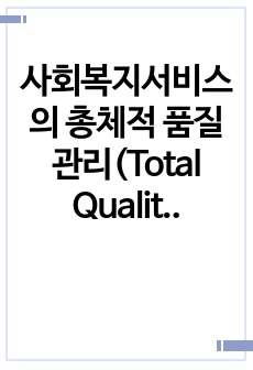 사회복지서비스의 총체적 품질관리(Total Quality Management)의 개념에 대하여 설명하고 사회복지에서의 TQM의 가능성과 한계에 대하여 논하시오