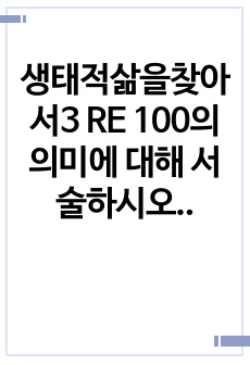 생태적삶을찾아서3 RE 100의 의미에 대해 서술하시오0