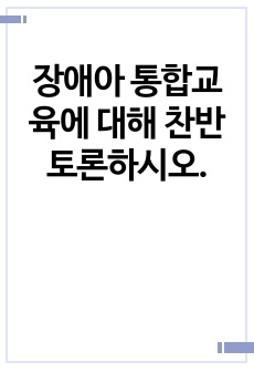 장애아 통합교육에 대해 찬반 토론하시오.