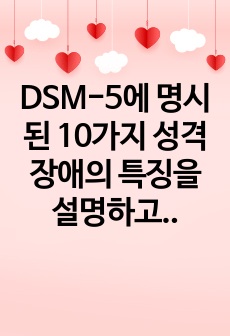 DSM-5에 명시된 10가지 성격장애의 특징을 설명하고, 자신을 통찰하여 자신의 내면에 있는 성격장애 특징을 분석한 후 원인과 치료법을 기술하시오.