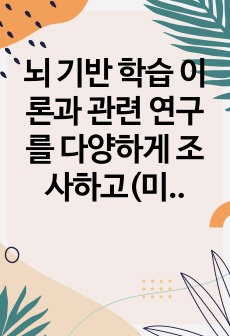 뇌 기반 학습 이론과 관련 연구를 다양하게 조사하고(미디어 매체) 영유아기 뇌 기반 학습의 중요성 및 필요성을 학습자의 생각에 비추어 자유롭게 주장해보세요.