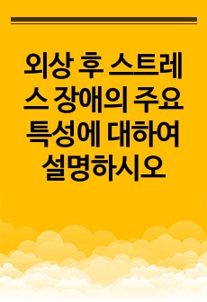 외상 후 스트레스 장애의 주요 특성에 대하여 설명하시오