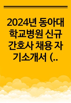 2024년 동아대학교병원 신규간호사 채용 자기소개서 (스펙, 합격인증O)