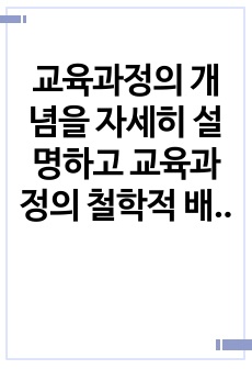 교육과정의 개념을 자세히 설명하고 교육과정의 철학적 배경과 사회학적 배경에 대해 자세히 기술하시오