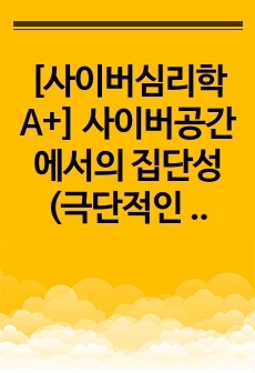 [사이버심리학 A+] 사이버공간에서의 집단성(극단적인 팬덤형성)의 폐해와 대응법에 대하여 본인의 의견과 함께 논리적으로 기술하시오.