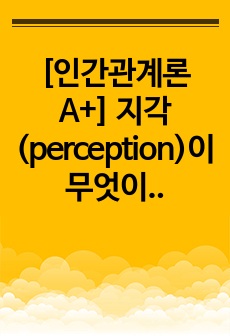 [인간관계론 A+] 지각(perception)이 무엇이고 지각의 법칙을 제시하고, 지각오류가 왜 일어나는지를 설명하시오.