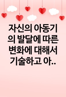 자신의 아동기의 발달에 따른 변화에 대해서 기술하고 아동기의 부모와의 관계에 대한 사례를 통해서 앞으로의 부모교육의 방향에 대해 논하시오.