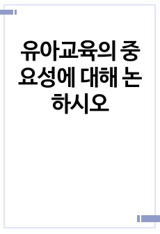 유아교육의 중요성에 대해 논하시오