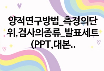 양적연구방법_측정의단위,검사의종류_발표세트(PPT,대본)