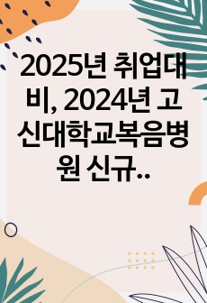 2025년 취업대비, 2024년 고신대학교복음병원 신규간호사 합격 자기소개서 [합격 인증O]