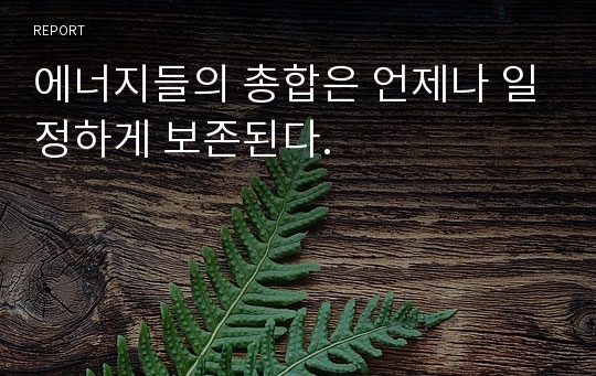 에너지들의 총합은 언제나 일정하게 보존된다.
