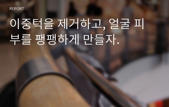 이중턱을 제거하고, 얼굴 피부를 팽팽하게 만들자.