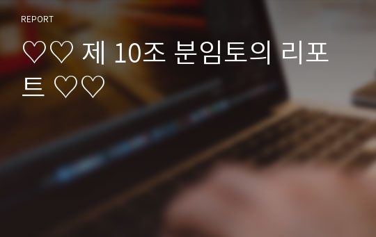 ♡♡ 제 10조 분임토의 리포트 ♡♡