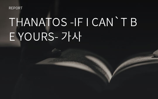 THANATOS -IF I CAN`T BE YOURS- 가사
