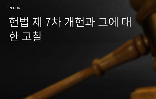 헌법 제 7차 개헌과 그에 대한 고찰