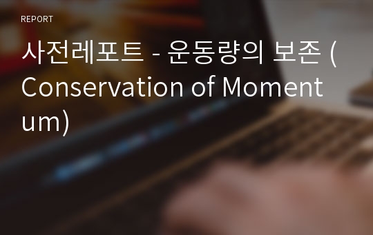 사전레포트 - 운동량의 보존 (Conservation of Momentum)