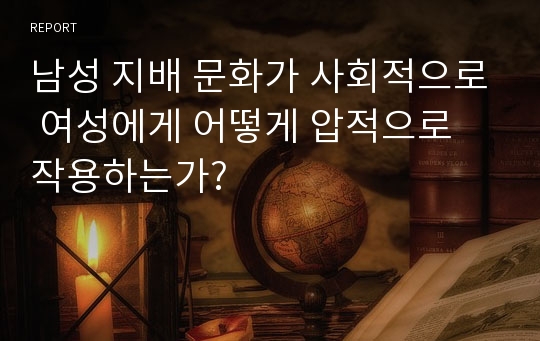 남성 지배 문화가 사회적으로 여성에게 어떻게 압적으로 작용하는가?