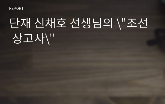 단재 신채호 선생님의 \&quot;조선 상고사\&quot;