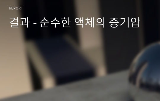 결과 - 순수한 액체의 증기압