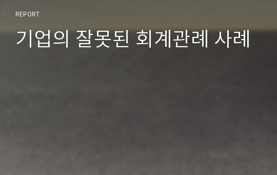 기업의 잘못된 회계관례 사례
