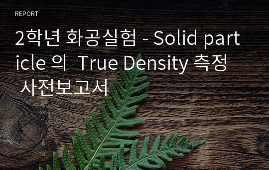 2학년 화공실험 - Solid particle 의  True Density 측정 사전보고서