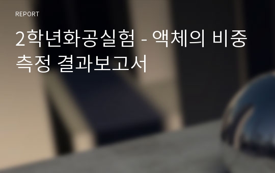 2학년화공실험 - 액체의 비중측정 결과보고서
