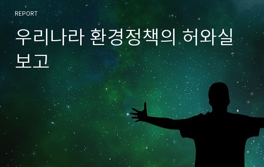 우리나라 환경정책의 허와실 보고