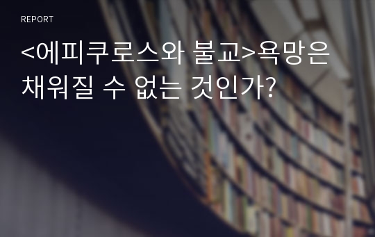 &lt;에피쿠로스와 불교&gt;욕망은 채워질 수 없는 것인가?