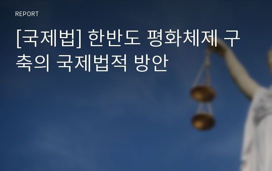 [국제법] 한반도 평화체제 구축의 국제법적 방안