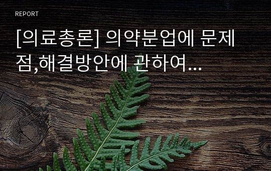 [의료총론] 의약분업에 문제점,해결방안에 관하여...