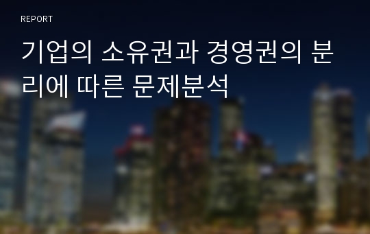 기업의 소유권과 경영권의 분리에 따른 문제분석