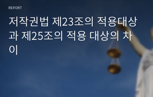 저작권법 제23조의 적용대상과 제25조의 적용 대상의 차이