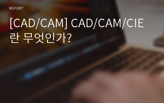 [CAD/CAM] CAD/CAM/CIE란 무엇인가?